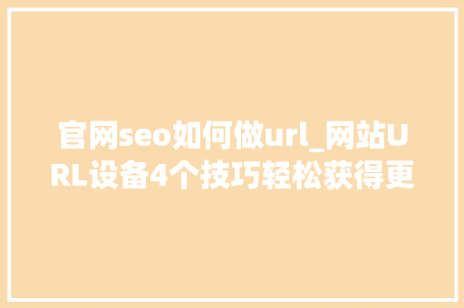 官网seo如何做url_网站URL设备4个技巧轻松获得更多流量