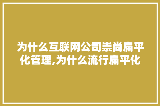 为什么互联网公司崇尚扁平化管理,为什么流行扁平化设计的原因。 为什么互联网公司崇尚扁平化管理,为什么流行扁平化设计的原因。 搜狗SEO