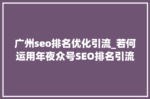 广州seo排名优化引流_若何运用年夜众号SEO排名引流100 广州seo排名优化引流_若何运用年夜众号SEO排名引流100 百度SEO
