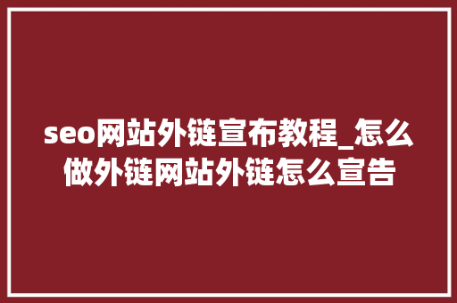 seo网站外链宣布教程_怎么做外链网站外链怎么宣告 seo网站外链宣布教程_怎么做外链网站外链怎么宣告 神马SEO