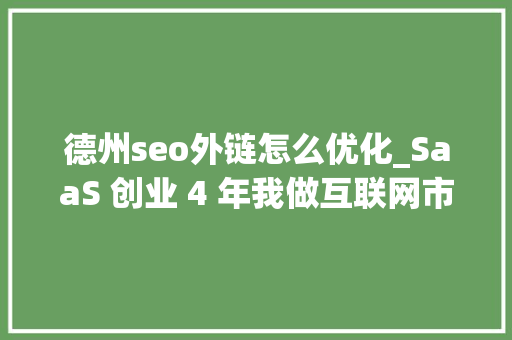 德州seo外链怎么优化_SaaS 创业 4 年我做互联网市场的 55 条经验感悟 德州seo外链怎么优化_SaaS 创业 4 年我做互联网市场的 55 条经验感悟 SEO关键词