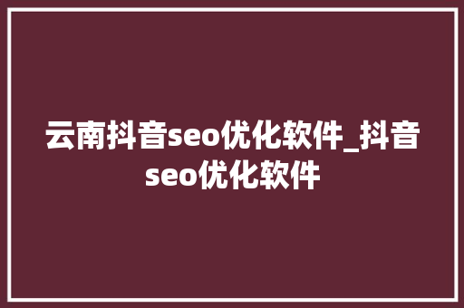 云南抖音seo优化软件_抖音seo优化软件 云南抖音seo优化软件_抖音seo优化软件 搜狗SEO