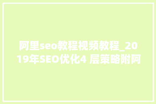 阿里seo教程视频教程_2019年SEO优化4 层策略附阿里SEO和途牛SEO案例