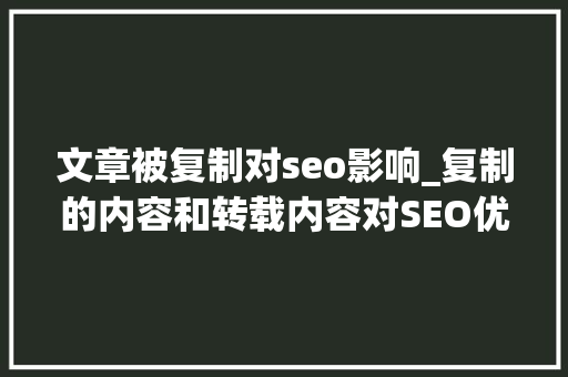 文章被复制对seo影响_复制的内容和转载内容对SEO优化有什么影响