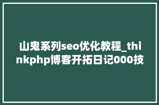 山鬼系列seo优化教程_thinkphp博客开拓日记000技能栈的选择