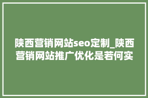 陕西营销网站seo定制_陕西营销网站推广优化是若何实现的 陕西营销网站seo定制_陕西营销网站推广优化是若何实现的 搜狗SEO