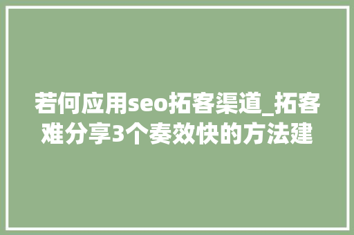 若何应用seo拓客渠道_拓客难分享3个奏效快的方法建议每一个发卖都收藏