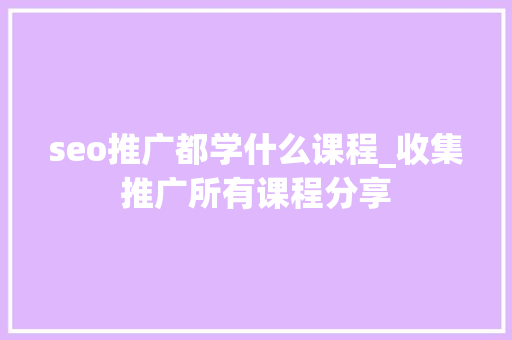 seo推广都学什么课程_收集推广所有课程分享 seo推广都学什么课程_收集推广所有课程分享 网站建设公司