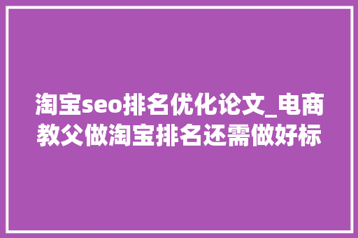 淘宝seo排名优化论文_电商教父做淘宝排名还需做好标题优化 淘宝seo排名优化论文_电商教父做淘宝排名还需做好标题优化 搜狗SEO
