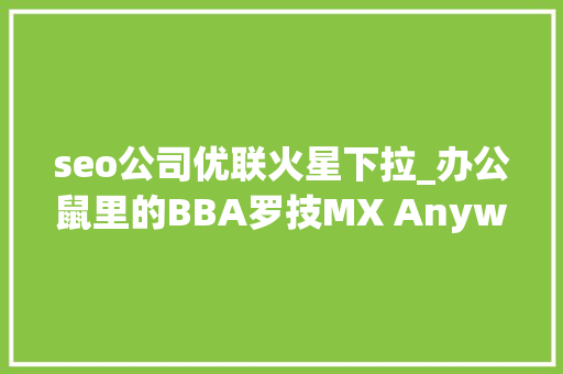 seo公司优联火星下拉_办公鼠里的BBA罗技MX Anywhere 3鼠标开箱体验
