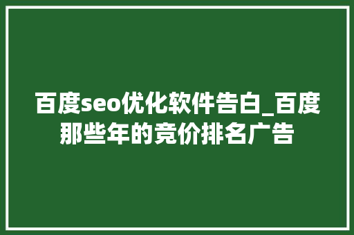 百度seo优化软件告白_百度那些年的竞价排名广告
