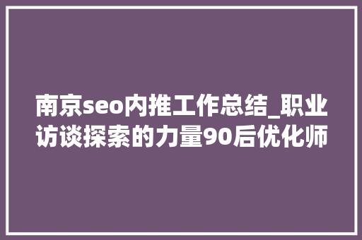 南京seo内推工作总结_职业访谈探索的力量90后优化师创业之路