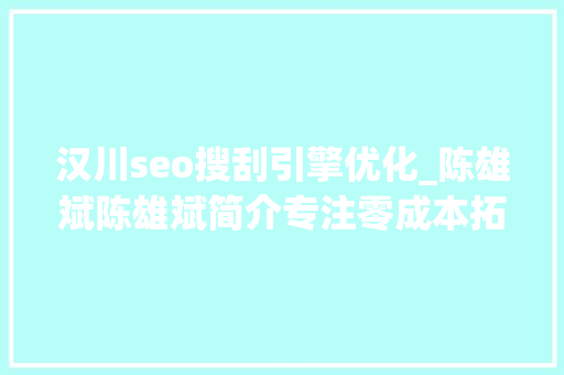 汉川seo搜刮引擎优化_陈雄斌陈雄斌简介专注零成本拓客引流成交裂变 汉川seo搜刮引擎优化_陈雄斌陈雄斌简介专注零成本拓客引流成交裂变 网站建设公司