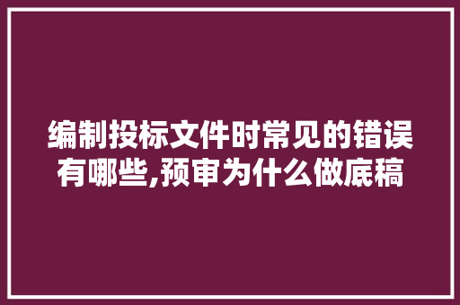 编制投标文件时常见的错误有哪些,预审为什么做底稿呢。 编制投标文件时常见的错误有哪些,预审为什么做底稿呢。 搜狗SEO