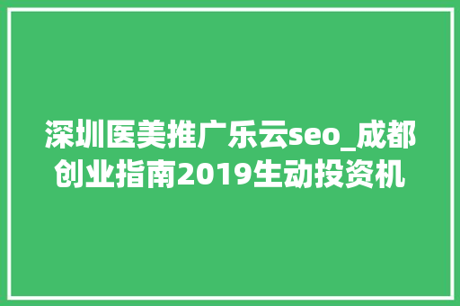 深圳医美推广乐云seo_成都创业指南2019生动投资机构推荐 深圳医美推广乐云seo_成都创业指南2019生动投资机构推荐 必应SEO