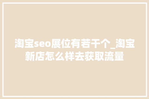 淘宝seo展位有若干个_淘宝新店怎么样去获取流量 淘宝seo展位有若干个_淘宝新店怎么样去获取流量 神马SEO