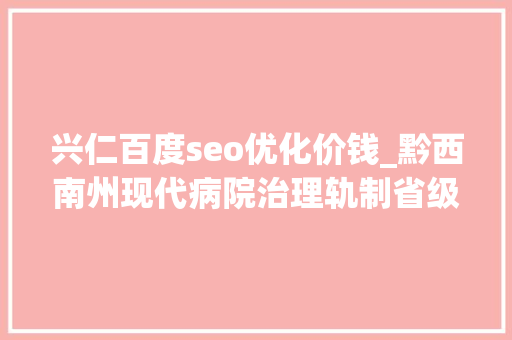 兴仁百度seo优化价钱_黔西南州现代病院治理轨制省级试点培植创佳绩