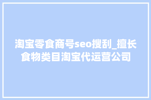 淘宝零食商号seo搜刮_擅长食物类目淘宝代运营公司 淘宝零食商号seo搜刮_擅长食物类目淘宝代运营公司 必应SEO