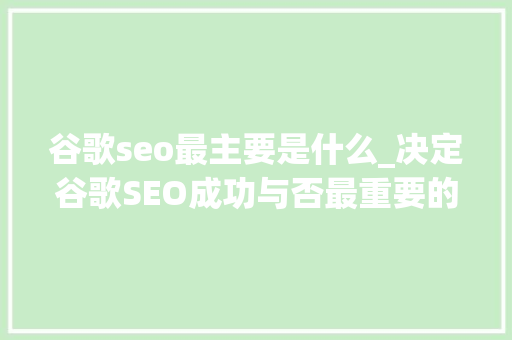 谷歌seo最主要是什么_决定谷歌SEO成功与否最重要的几项 谷歌seo最主要是什么_决定谷歌SEO成功与否最重要的几项 百度SEO