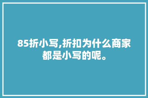 85折小写,折扣为什么商家都是小写的呢。 85折小写,折扣为什么商家都是小写的呢。 搜狗SEO