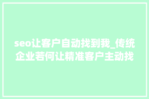 seo让客户自动找到我_传统企业若何让精准客户主动找到你SEO篇 seo让客户自动找到我_传统企业若何让精准客户主动找到你SEO篇 搜狗SEO