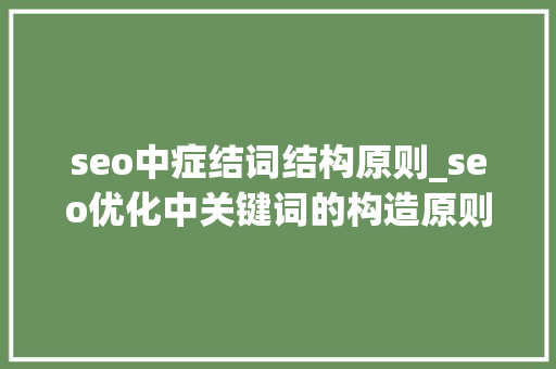seo中症结词结构原则_seo优化中关键词的构造原则 seo中症结词结构原则_seo优化中关键词的构造原则 神马SEO
