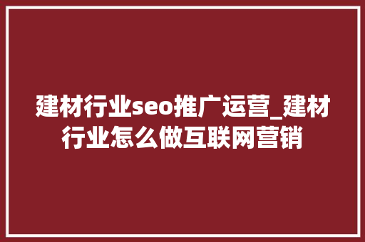 建材行业seo推广运营_建材行业怎么做互联网营销