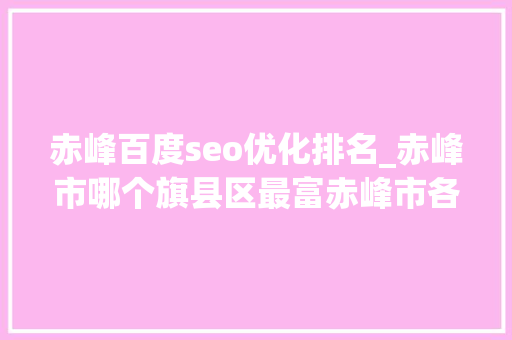 赤峰百度seo优化排名_赤峰市哪个旗县区最富赤峰市各旗县区经济实力排名