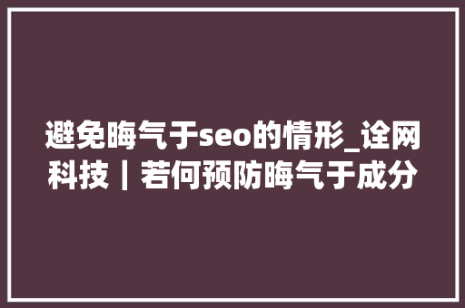 避免晦气于seo的情形_诠网科技｜若何预防晦气于成分对seo优化的影响 避免晦气于seo的情形_诠网科技｜若何预防晦气于成分对seo优化的影响 神马SEO