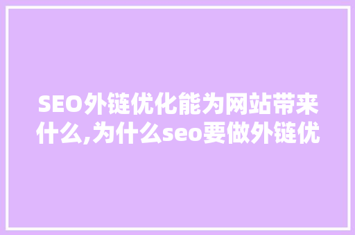 SEO外链优化能为网站带来什么,为什么seo要做外链优化。 SEO外链优化能为网站带来什么,为什么seo要做外链优化。 必应SEO