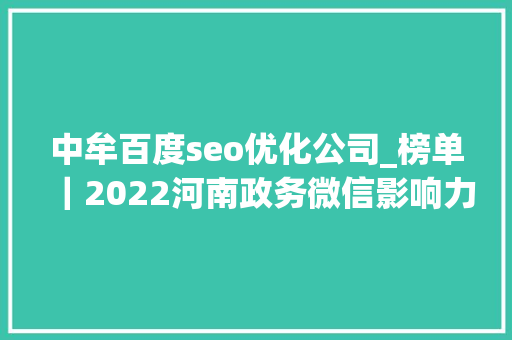 中牟百度seo优化公司_榜单｜2022河南政务微信影响力月榜第6期第1批