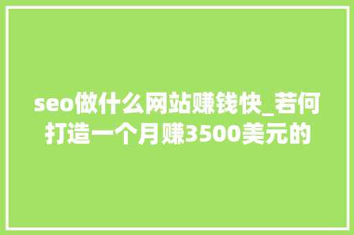 seo做什么网站赚钱快_若何打造一个月赚3500美元的Affiliate网站 seo做什么网站赚钱快_若何打造一个月赚3500美元的Affiliate网站 百度SEO