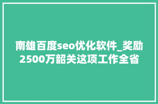 南雄百度seo优化软件_奖励2500万韶关这项工作全省排名第一