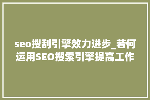 seo搜刮引擎效力进步_若何运用SEO搜索引擎提高工作效率 seo搜刮引擎效力进步_若何运用SEO搜索引擎提高工作效率 百度SEO