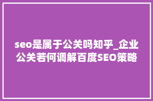 seo是属于公关吗知乎_企业公关若何调解百度SEO策略6位实操者回答了6个问题 seo是属于公关吗知乎_企业公关若何调解百度SEO策略6位实操者回答了6个问题 搜狗SEO