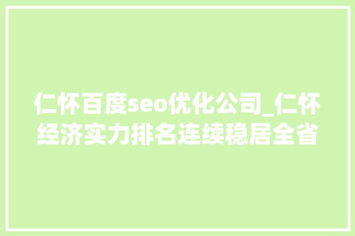 仁怀百度seo优化公司_仁怀经济实力排名连续稳居全省第三 仁怀百度seo优化公司_仁怀经济实力排名连续稳居全省第三 SEO关键词