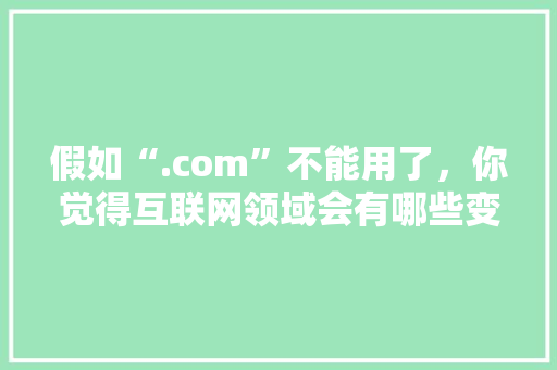 假如“.com”不能用了,你觉得互联网领域会有哪些变化,为什么.cc不能备案了。 网站建设公司 假如“.com”不能用了,你觉得互联网领域会有哪些变化,为什么.cc不能备案了。 假如“.com”不能用了,你觉得互联网领域会有哪些变化,为什么.cc不能备案了。 网站建设公司