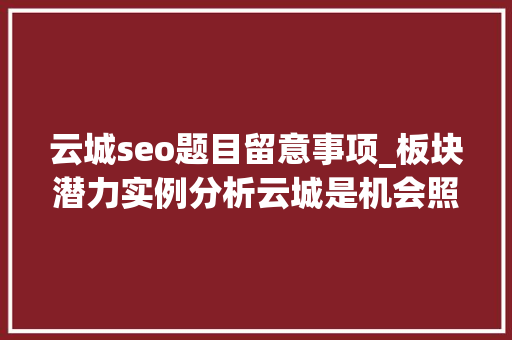 云城seo题目留意事项_板块潜力实例分析云城是机会照样坑 房叔问答No191 云城seo题目留意事项_板块潜力实例分析云城是机会照样坑 房叔问答No191 搜狗SEO