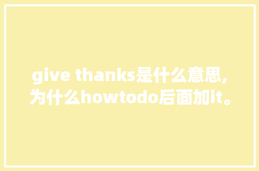 give thanks是什么意思,为什么howtodo后面加it。 give thanks是什么意思,为什么howtodo后面加it。 SEO关键词