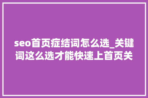 seo首页症结词怎么选_关键词这么选才能快速上首页关键词选词7大年夜步骤 seo首页症结词怎么选_关键词这么选才能快速上首页关键词选词7大年夜步骤 必应SEO