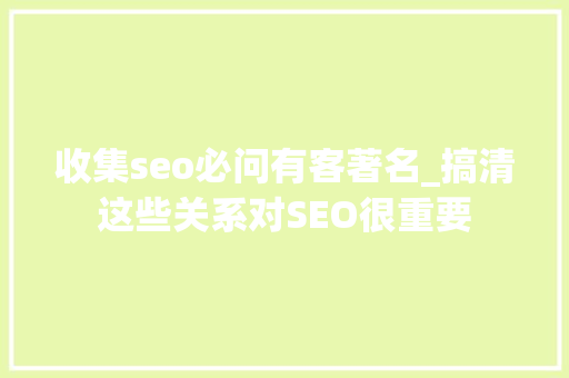 收集seo必问有客著名_搞清这些关系对SEO很重要 收集seo必问有客著名_搞清这些关系对SEO很重要 必应SEO