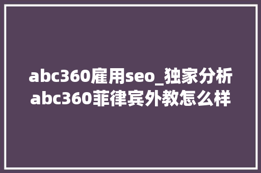 abc360雇用seo_独家分析abc360菲律宾外教怎么样 abc360雇用seo_独家分析abc360菲律宾外教怎么样 必应SEO