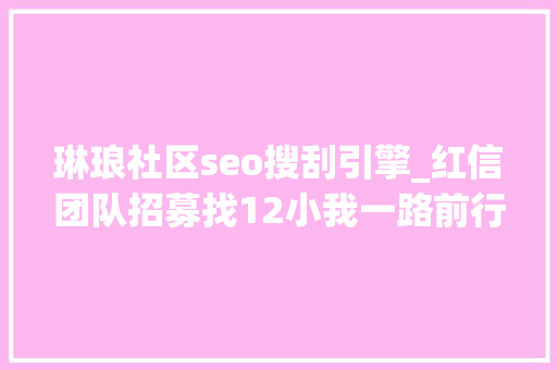 琳琅社区seo搜刮引擎_红信团队招募找12小我一路前行 琳琅社区seo搜刮引擎_红信团队招募找12小我一路前行 神马SEO