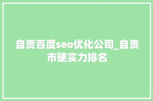 自贡百度seo优化公司_自贡市硬实力排名 自贡百度seo优化公司_自贡市硬实力排名 百度SEO