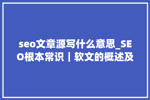 seo文章源写什么意思_SEO根本常识｜软文的概述及浸染是什么 seo文章源写什么意思_SEO根本常识｜软文的概述及浸染是什么 SEO关键词