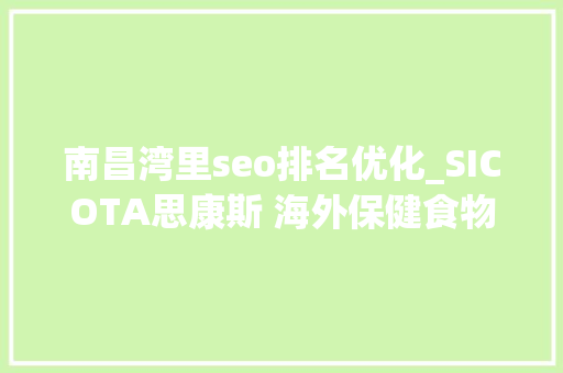 南昌湾里seo排名优化_SICOTA思康斯 海外保健食物跨境电商一片蓝海 南昌湾里seo排名优化_SICOTA思康斯 海外保健食物跨境电商一片蓝海 神马SEO