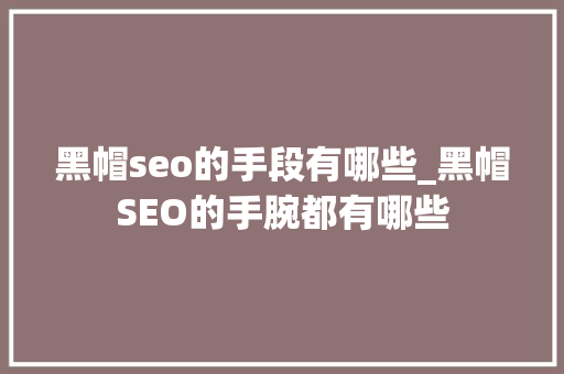 黑帽seo的手段有哪些_黑帽SEO的手腕都有哪些 搜狗SEO 黑帽seo的手段有哪些_黑帽SEO的手腕都有哪些 黑帽seo的手段有哪些_黑帽SEO的手腕都有哪些 搜狗SEO