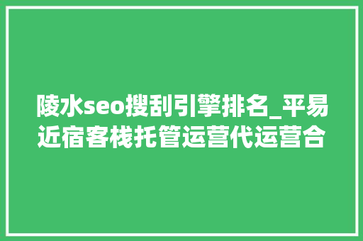 陵水seo搜刮引擎排名_平易近宿客栈托管运营代运营合作协议书合同样板客栈联盟版