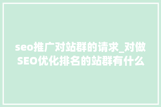 seo推广对站群的请求_对做SEO优化排名的站群有什么要求 seo推广对站群的请求_对做SEO优化排名的站群有什么要求 SEO关键词