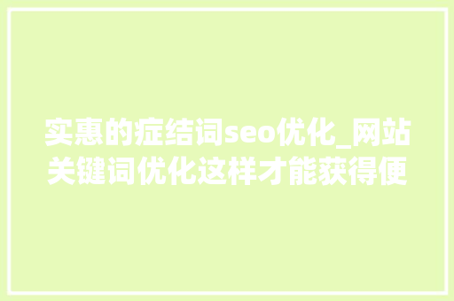 实惠的症结词seo优化_网站关键词优化这样才能获得便宜的客户流量 实惠的症结词seo优化_网站关键词优化这样才能获得便宜的客户流量 搜狗SEO